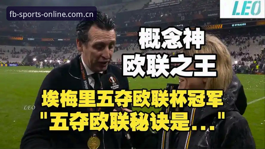 埃梅里vs弗赖堡：欧联杯决赛3-0完胜，维拉30年首冠与FB体育沉浸式体验全面对比